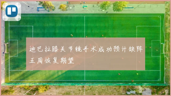迪巴拉膝关节镜手术成功预计缺阵五周恢复期望
