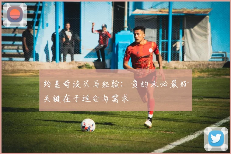 约基奇谈买马经验：贵的未必最好关键在于适合与需求