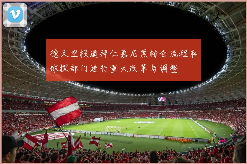 德天空报道拜仁慕尼黑转会流程和球探部门进行重大改革与调整