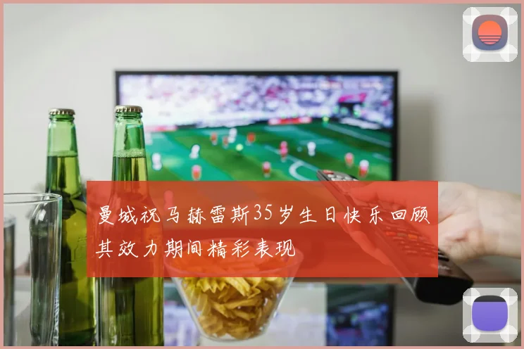 曼城祝马赫雷斯35岁生日快乐回顾其效力期间精彩表现