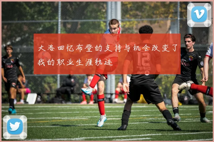大洛回忆布登的支持与机会改变了我的职业生涯轨迹