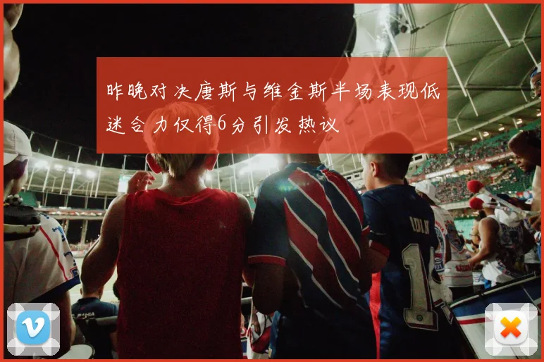 昨晚对决唐斯与维金斯半场表现低迷合力仅得6分引发热议