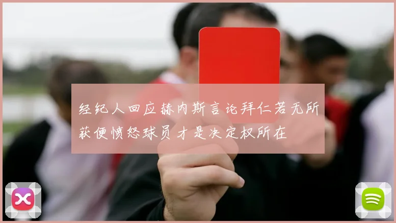 经纪人回应赫内斯言论拜仁若无所获便愤怒球员才是决定权所在