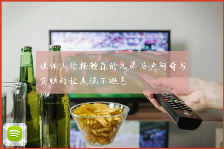 媒体人称杨瀚森的兄弟马卢阿奇与艾顿对位表现不逊色