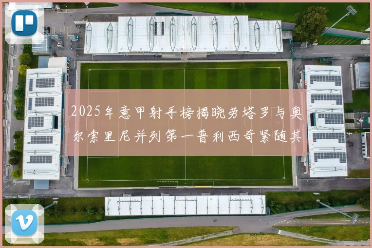 2025年意甲射手榜揭晓劳塔罗与奥尔索里尼并列第一普利西奇紧随其后